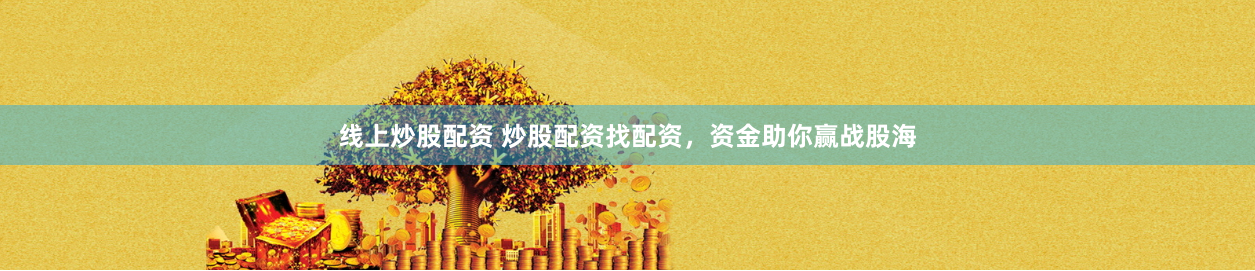 线上炒股配资 炒股配资找配资，资金助你赢战股海