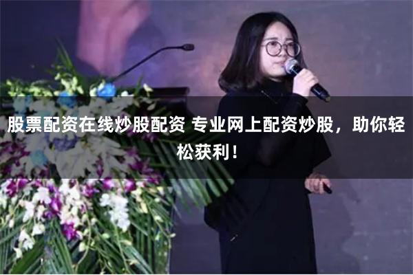 股票配资在线炒股配资 专业网上配资炒股，助你轻松获利！