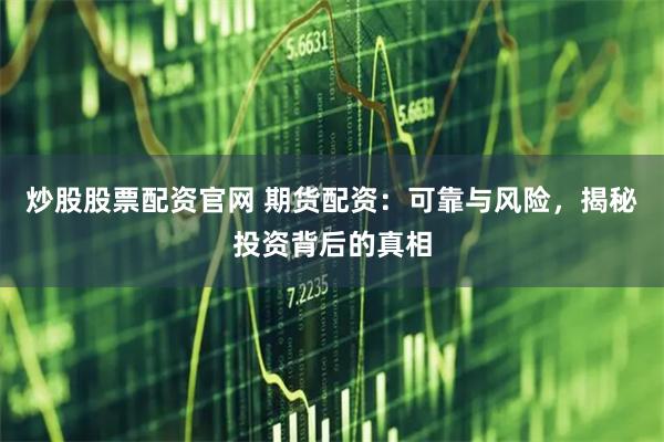 炒股股票配资官网 期货配资：可靠与风险，揭秘投资背后的真相