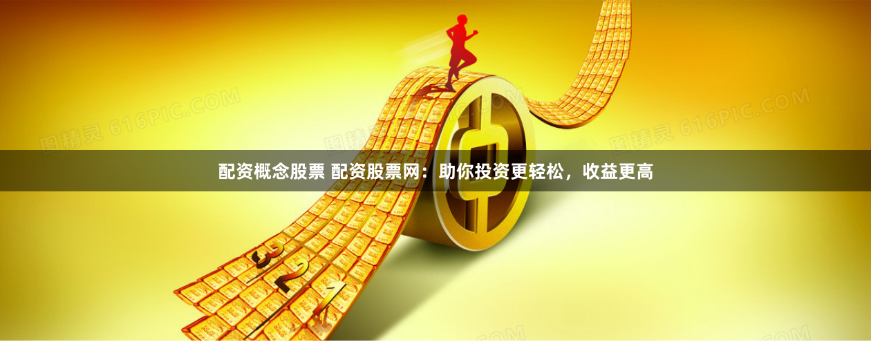 配资概念股票 配资股票网：助你投资更轻松，收益更高
