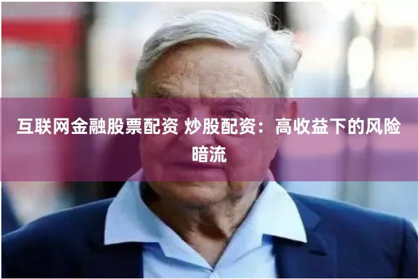 互联网金融股票配资 炒股配资：高收益下的风险暗流