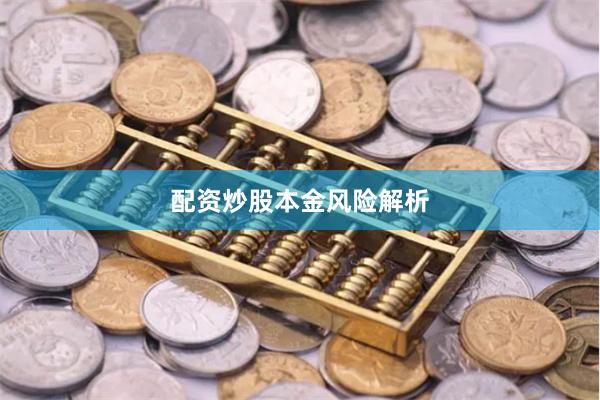 配资炒股本金风险解析