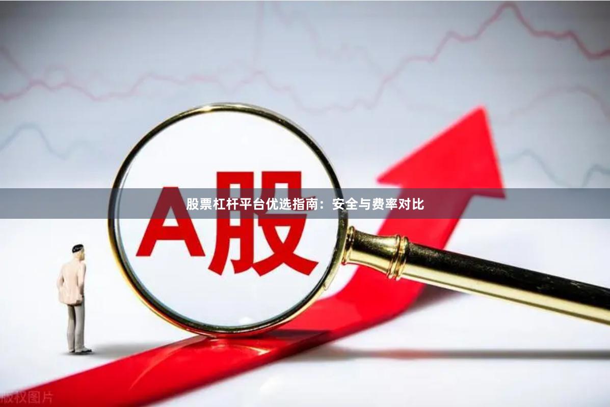 股票杠杆平台优选指南：安全与费率对比
