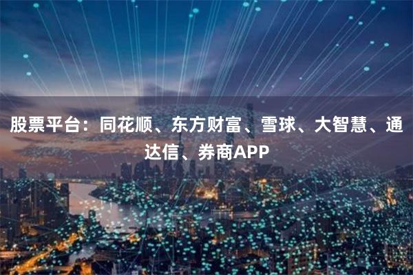 股票平台：同花顺、东方财富、雪球、大智慧、通达信、券商APP