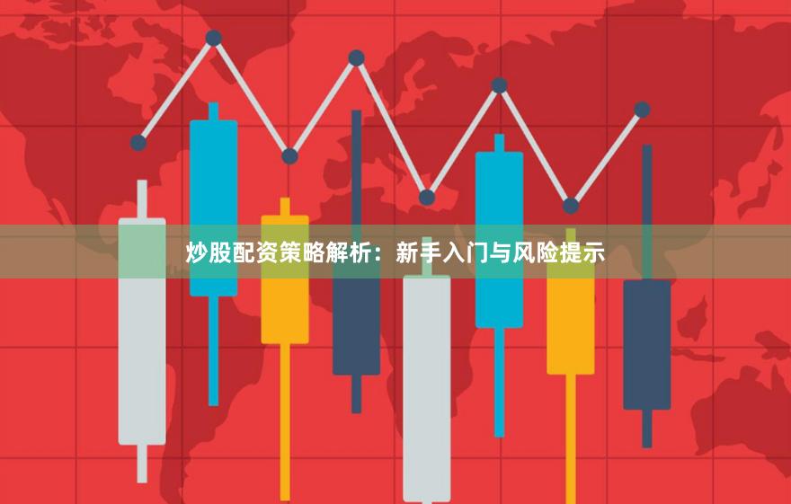炒股配资策略解析：新手入门与风险提示