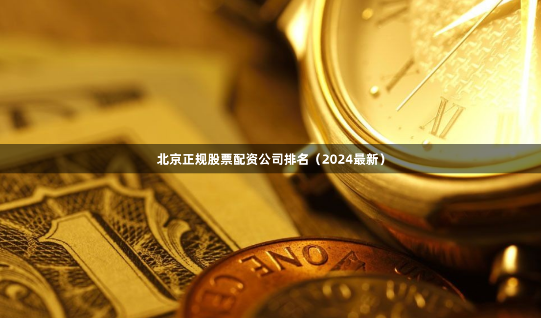 北京正规股票配资公司排名（2024最新）